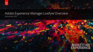 © 2017 Adobe Systems Incorporated. All Rights Reserved. Adobe Confidential.
Adobe Experience Manager Livefyre Overview
November 2017
 