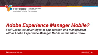 Adobe Experience Manager Mobile?
Yes! Check the advantages of app creation and management
within Adobe Experience Manager Mobile in this Slide Show.
Remco van Iersel 01-08-2016
 