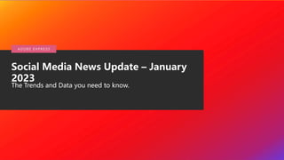 © 2020 Adobe. All Rights
Reserved.
Social Media News Update – January
2023
The Trends and Data you need to know.
A DO B E E X P R E S S
 