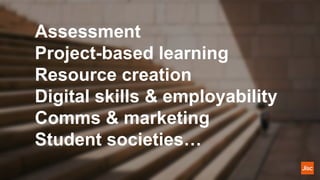 Assessment
Project-based learning
Resource creation
Digital skills & employability
Comms & marketing
Student societies…
 