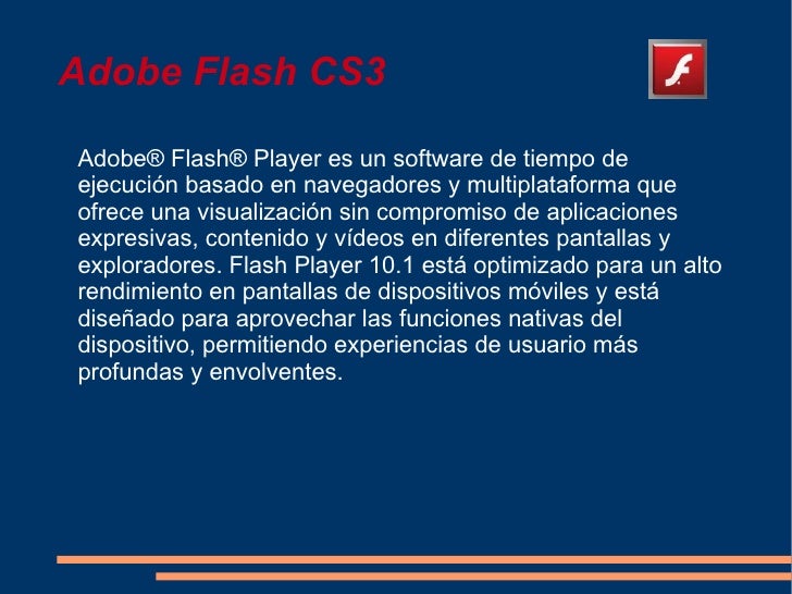 Adobe Flash CS3Adobe® Flash® Player es un software de tiempo deejecución basado en navegadores y multiplataforma queofrece...