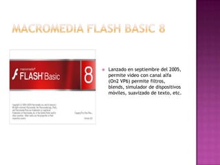   Lanzado en septiembre del 2005,
    permite video con canal alfa
    (On2 VP6) permite filtros,
    blends, simulador de dispositivos
    móviles, suavizado de texto, etc.
 