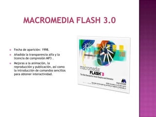    Fecha de aparición: 1998.
   Añadida la transparencia alfa y la
    licencia de compresión MP3 .
   Mejoras a la animación, la
    reproducción y publicación, así como
    la introducción de comandos sencillos
    para obtener interactividad.
 