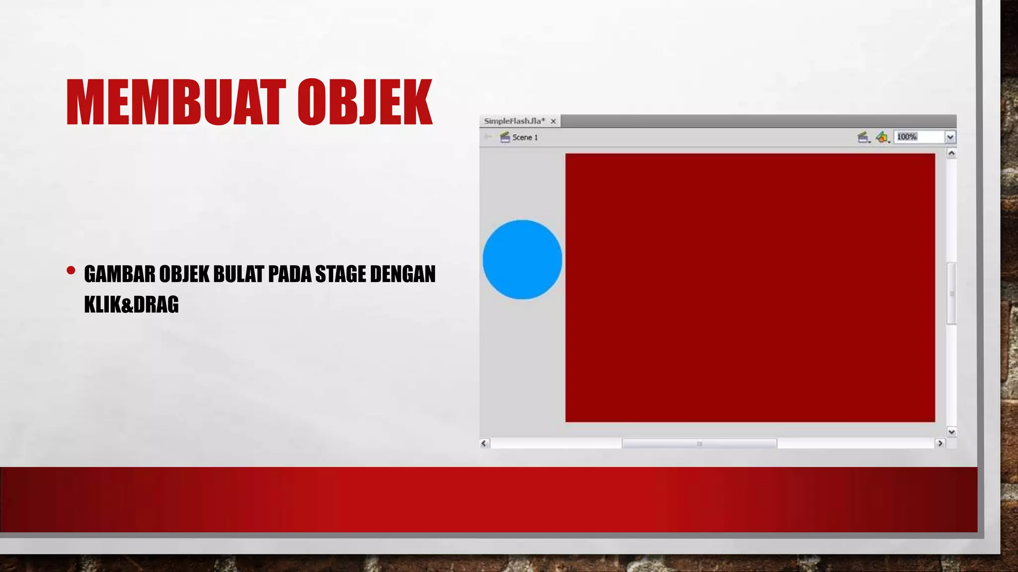 MEMBUAT OBJEK
• GAMBAR OBJEK BULAT PADA STAGE DENGAN
KLIK&DRAG

 