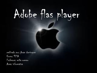 Adobe flas player
realizado por: jhoan dominguez
Curso: 10ºA
Profesora: erika romero
Area: informatica
 
