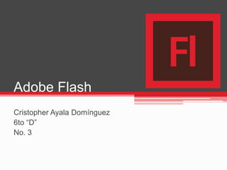 Adobe Flash
Cristopher Ayala Domínguez
6to “D”
No. 3
 