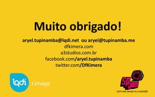 Muito obrigado!
aryel.tupinamba@lqdi.net ou aryel@tupinamba.me
                    dfkimera.com
                  a3studios.com.br
           facebook.com/aryel.tupinamba
                twitter.com/DfKimera
 