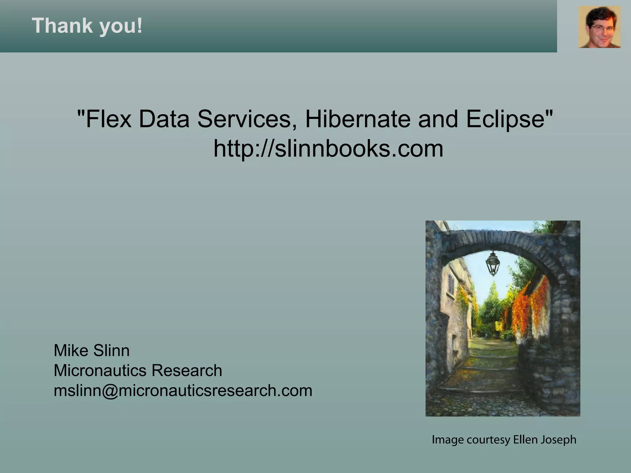 Thank you!
"Flex Data Services, Hibernate and Eclipse"
http://slinnbooks.com
Mike Slinn
Micronautics Research
mslinn@micronauticsresearch.com
Image courtesy Ellen Joseph
 
