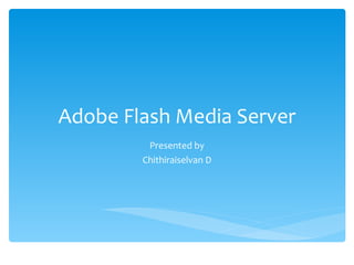 Adobe Flash Media Server Presented by Chithiraiselvan D 