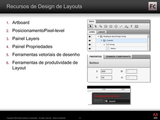 ®
Copyright 2009 Adobe Systems Incorporated. All rights reserved. Adobe confidential. 15
Recursos de Design de Layouts
1. Artboard
2. PosicionamentoPixel-level
3. Painel Layers
4. Painel Propriedades
5. Ferramentas vetoriais de desenho
6. Ferramentas de produtividade de
Layout
 