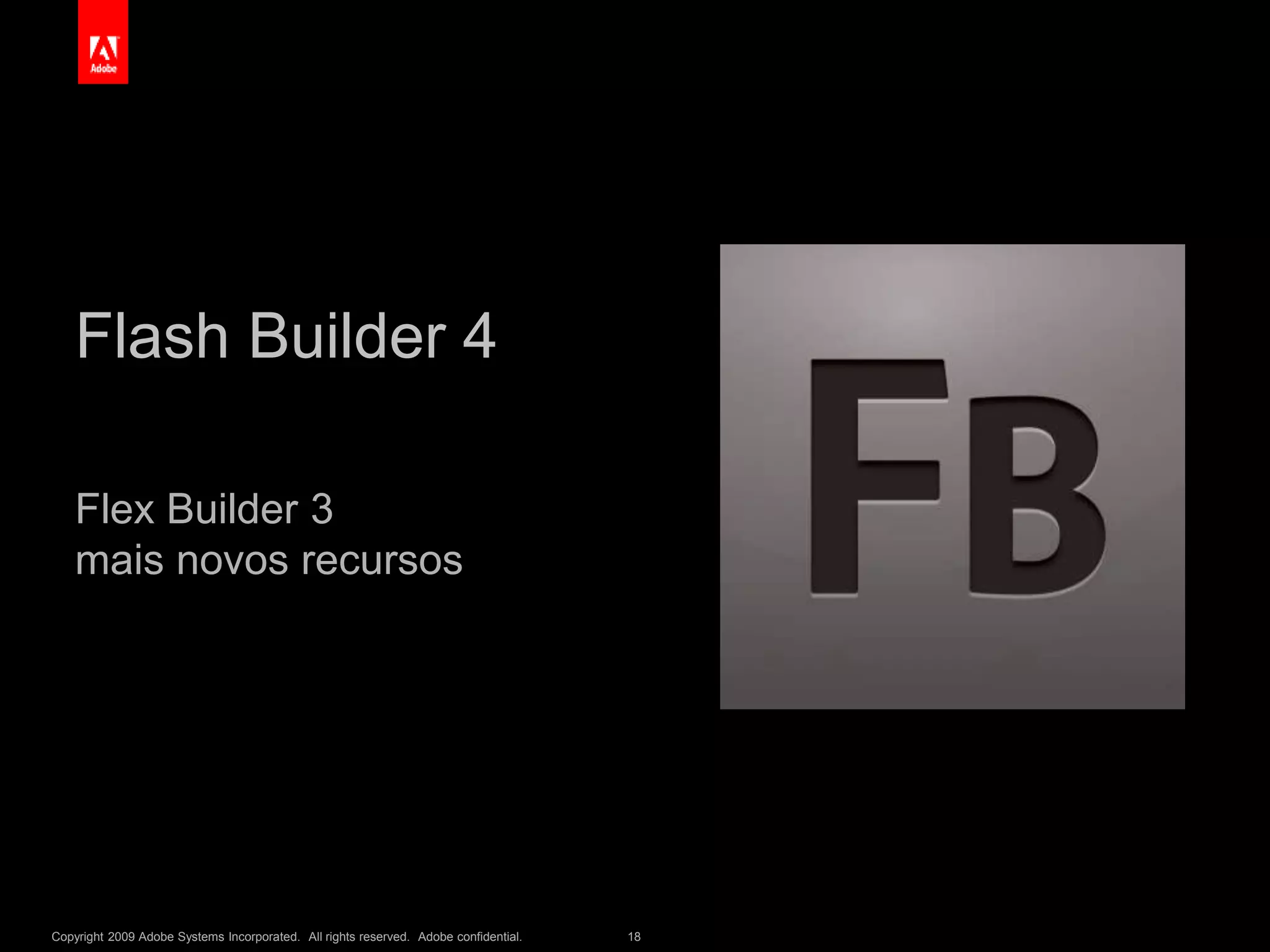 Copyright 2009 Adobe Systems Incorporated. All rights reserved. Adobe confidential. 18
Flash Builder 4
Flex Builder 3
mais novos recursos
 