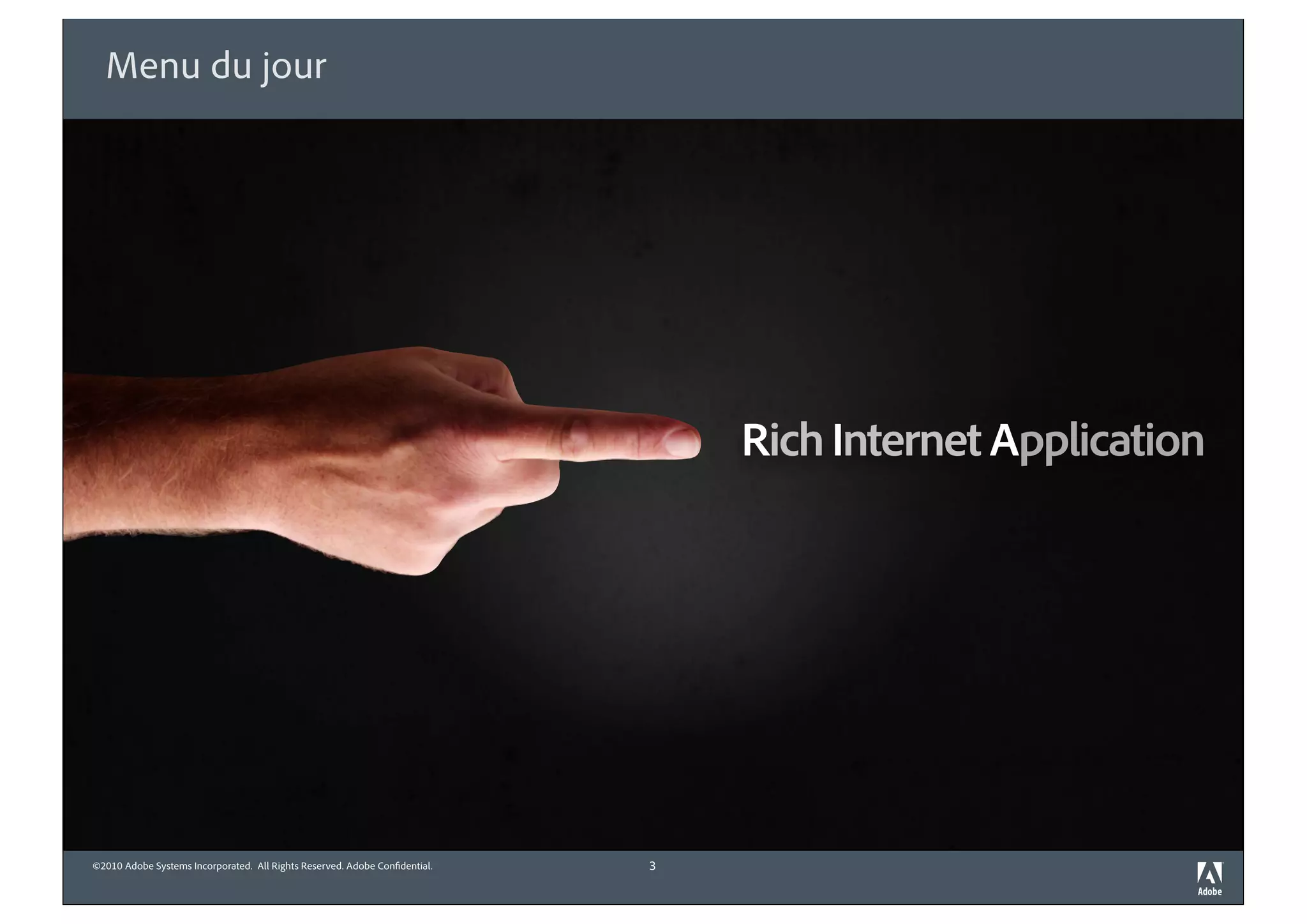 Menu du jour




                                                                                Rich Internet Application




©2010 Adobe Systems Incorporated. All Rights Reserved. Adobe Con dential.   3
 