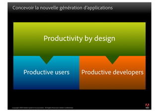 Concevoir la nouvelle génération d’applications




                                          Productivity by design



               Productive users                                                      Productive developers



                                                                                                             ®




Copyright 2009 Adobe Systems Incorporated. All Rights Reserved. Adobe Con dential.
 