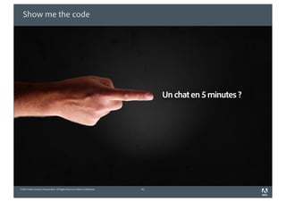 Show me the code




                                                                                 Un chat en 5 minutes ?




©2010 Adobe Systems Incorporated. All Rights Reserved. Adobe Con dential.   41
 