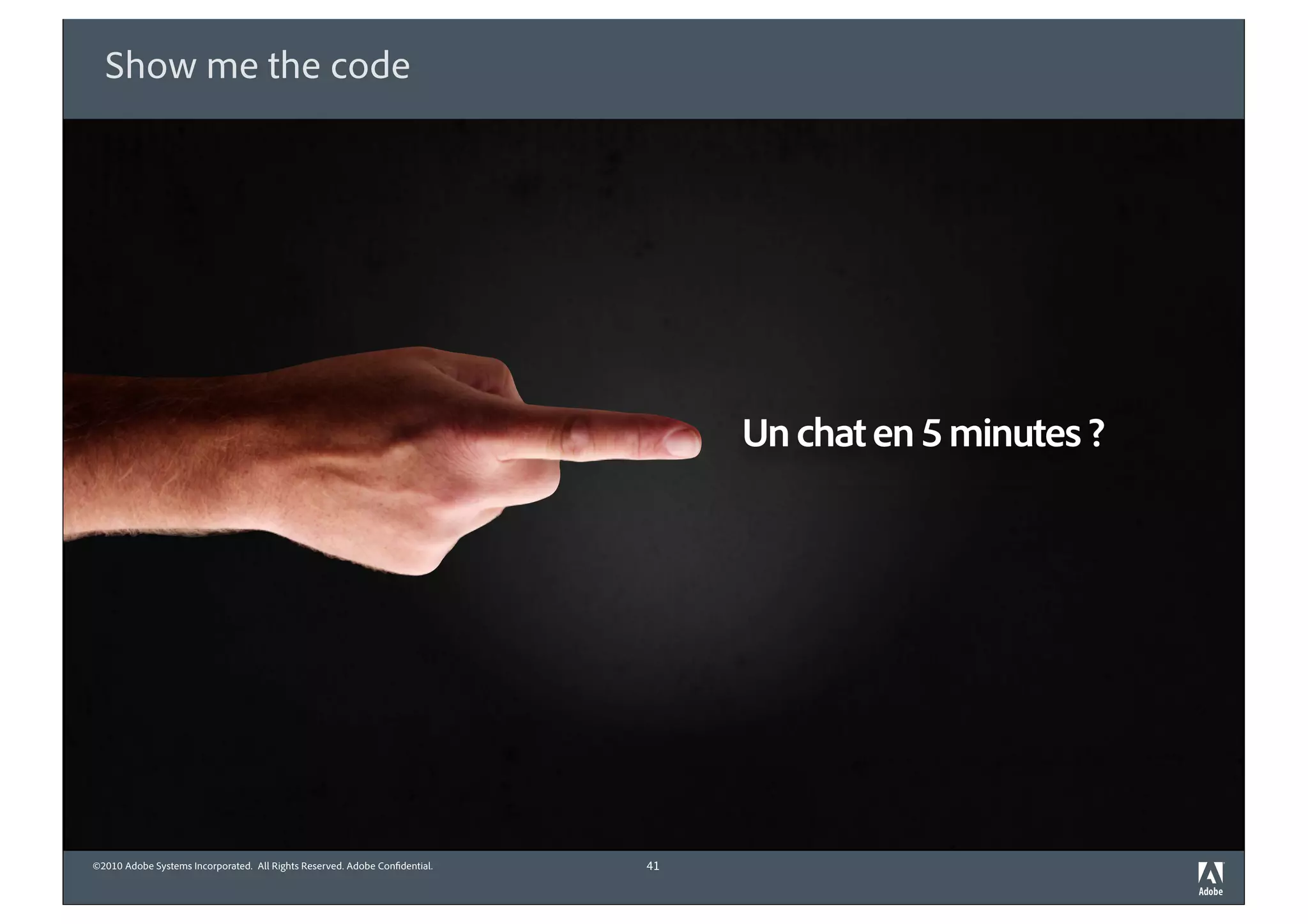 Show me the code




                                                                                 Un chat en 5 minutes ?




©2010 Adobe Systems Incorporated. All Rights Reserved. Adobe Con dential.   41
 