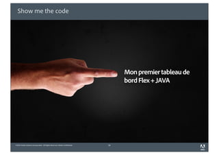 Show me the code




                                                                                 Mon premier tableau de
                                                                                 bord Flex + JAVA




©2010 Adobe Systems Incorporated. All Rights Reserved. Adobe Con dential.   26
 