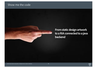 Show me the code




                                                                                 From static design artwork
                                                                                 to a RIA connected to a java
                                                                                 backend




©2010 Adobe Systems Incorporated. All Rights Reserved. Adobe Con dential.   29
 