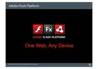 Adobe Flash Platform




                                           One Web, Any Device


© 2010 Adobe Systems Incorporated. All Rights Reserved. Adobe Confidential.
 