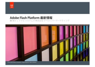 Adobe Flash Platform 最新情報
      轟 啓介 | アドビ システムズ 株式会社 デベロッパーマーケティング




© 2010 Adobe Systems Incorporated. All Rights Reserved. Adobe Confidential.
 