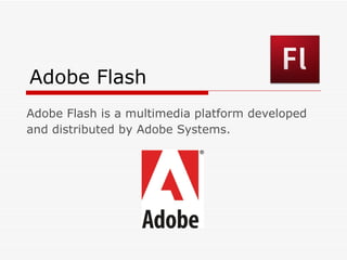 Adobe Flash Adobe Flash is a multimedia platform developed and distributed by Adobe Systems.   