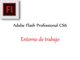 Adobe Flash Professional CS6
Entorno de trabajo
 