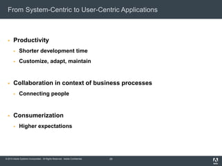 © 2010 Adobe Systems Incorporated. All Rights Reserved. Adobe Confidential.
From System-Centric to User-Centric Applications
 Productivity
 Shorter development time
 Customize, adapt, maintain
 Collaboration in context of business processes
 Connecting people
 Consumerization
 Higher expectations
29
 