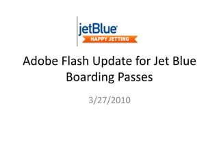 Adobe Flash Update for Jet Blue Boarding Passes	 3/27/2010 