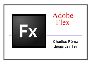 Adobe
 Flex

Charlles Pérez
Josue Jordan
 