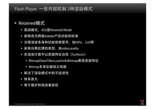 Flash Player                                                  2


  Retained
                                            AS3 Retained Mode
                                                  Adobe
                                                                   GPU Cell
                                                          video,audio
                                                                 Surfaces
                     BitmapData,Filters,cacheAsBitmap
                     Bitmap
           
           
           




2008 Adobe Systems Incorporated. All Rights Reserved.
 