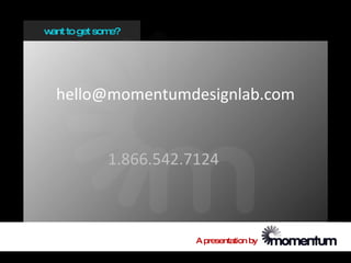 w to get som
 ant        e?




  hello@momentumdesignlab.com


           1.866.542.7124



                      A presentation by
 