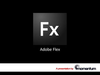 Adobe Flex



       A presentation by
 