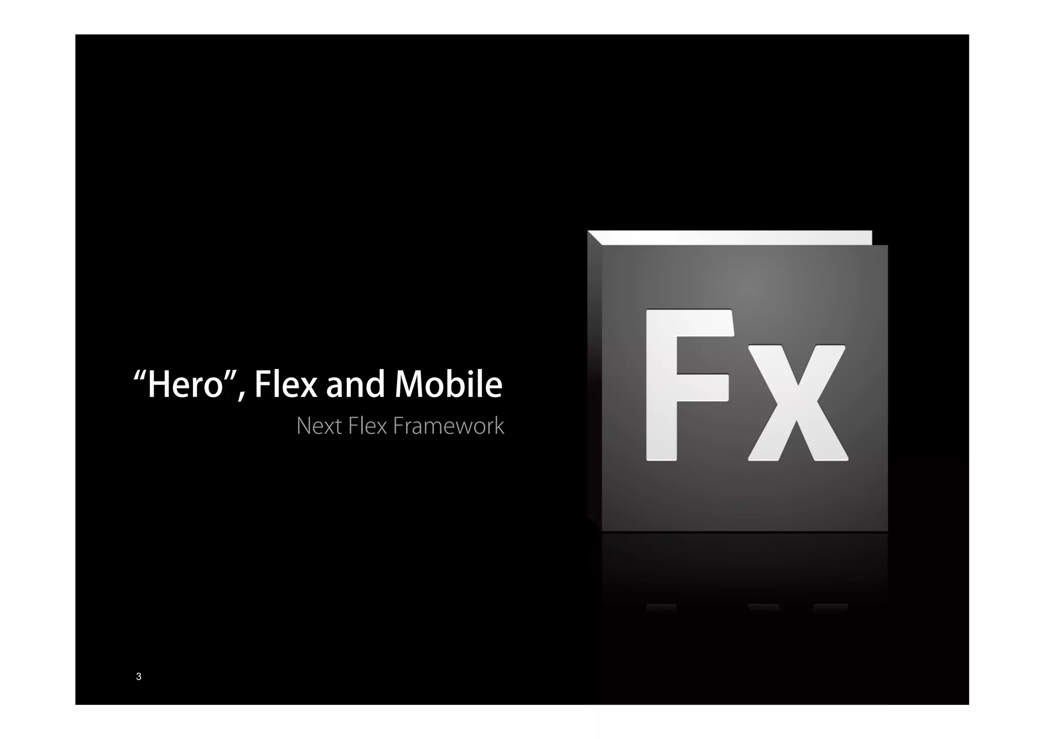 “Hero”, Flex and Mobile
                                                Next Flex Framework




© 2010 Adobe Systems Incorporated. All Rights Reserved. Adobe Confidential.
        3
 