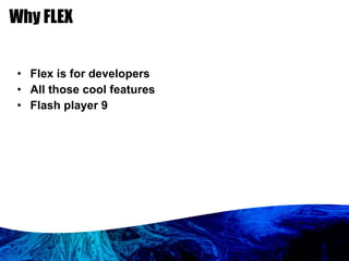 Why FLEX Flex is for developers All those cool features Flash player 9 