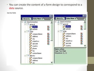 • You can create the content of a form design to correspond to a
data source.
 