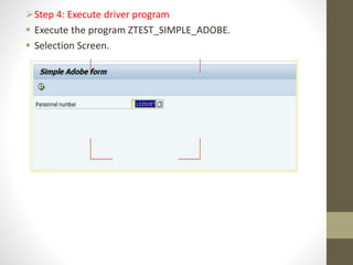 Step 4: Execute driver program
 Execute the program ZTEST_SIMPLE_ADOBE.
 Selection Screen.
 