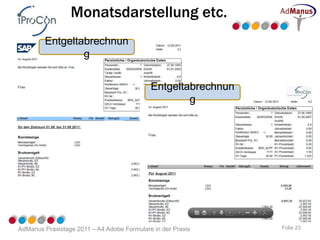 Monatsdarstellung etc.
         Entgeltabrechnun
                 g


                                            Entgeltabrechnun
                                                    g




AdManus Praxistage 2011 – A4 Adobe Formulare in der Praxis     Folie 23
 