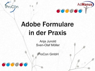 Adobe Formulare
  in der Praxis
      Anja Junold
    Sven-Olaf Möller

    iProCon GmbH
 