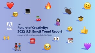 THE
Future of Creativity:
2022 U.S. Emoji Trend Report
A survey of U.S. emoji users conducted by Adobe
☎
💻
💜
❤
🤓
🔥
🤣 👍
🥹
🙌
🫠
👏
👨
👨
🤰
📆
🍒
👀
🤠
 
