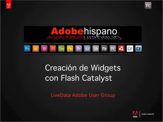 Creación de Widgets
con Flash Catalyst

 LiveData Adobe User Group
 