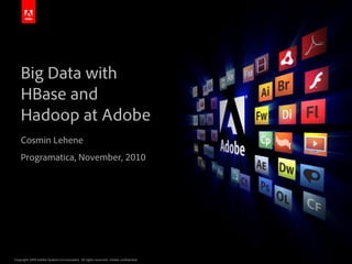 Big Data with
    HBase and
    Hadoop at Adobe
    Cosmin Lehene
    Programatica, November, 2010




Copyright 2009 Adob...