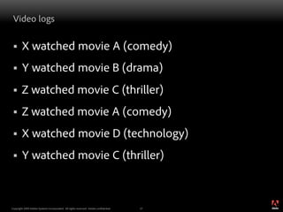 Video logs

 §     X watched movie A (comedy)
 §     Y watched movie B (drama)
 §     Z watched movie C (thriller)
 § ...