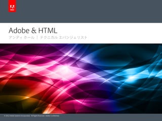 © 2012 Adobe Systems Incorporated. All Rights Reserved. Adobe Conﬁdential.
Adobe & HTML
アンディ ホール ｜ テクニカル エバンジェリスト
 