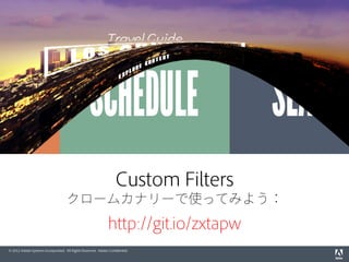 © 2012 Adobe Systems Incorporated. All Rights Reserved. Adobe Conﬁdential.
r
Custom Filters
クロームカナリーで使ってみよう：
git.io/zxtapw
 