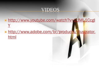  http://www.youtube.com/watch?v=LtJML1CcgI
Y
 http://www.adobe.com/br/products/illustrator.
html
VIDEOS
 