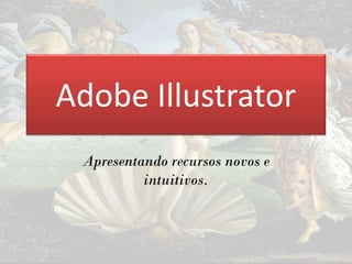 Apresentando recursos novos e
intuitivos.
Adobe Illustrator
 