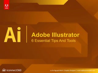 Adobe Illustrator
6 Essential Tips And Tools
Le Do Nguyet Minh | Graphic Designer | minh.le@iconnect360.com
 