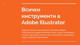 Всички
инструменти в
Adobe Illustrator
Водещ в отрасъла приложение за векторна графика.
Позволява да създавате емблеми, икони, скици, типография и
сложни илюстрации за печат, уеб, интерактивно съдържание,
видео и мобилни приложения.
 