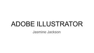 ADOBE ILLUSTRATOR
Jasmine Jackson
 