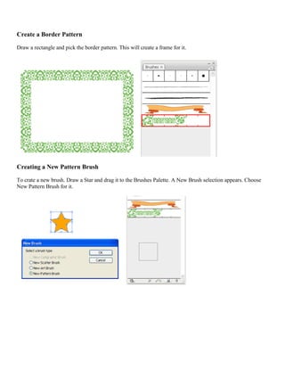 Create a Border Pattern 
Draw a rectangle and pick the border pattern. This will create a frame for it. 
Creating a New Pattern Brush 
To crate a new brush. Draw a Star and drag it to the Brushes Palette. A New Brush selection appears. Choose New Pattern Brush for it. 
 