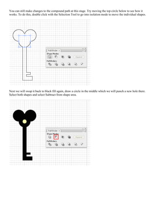 You can still make changes to the compound path at this stage. Try moving the top circle below to see how it works. To do this, double click with the Selection Tool to go into isolation mode to move the individual shapes. 
Next we will swap it back to black fill again, draw a circle in the middle which we will punch a new hole there. Select both shapes and select Subtract from shape area. 
 